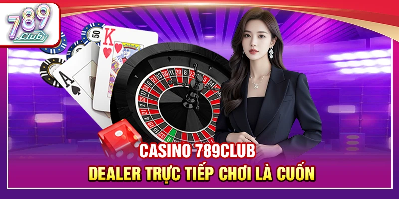 Casino 789Club – Sòng Bài Cược Dealer Trực Tiếp Chơi Là Cuốn 1 Casino 789Club – Dealer Trực Tiếp Chơi Là Cuốn